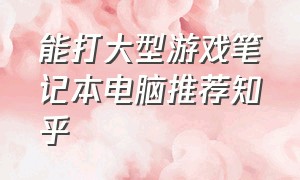 能打大型游戏笔记本电脑推荐知乎