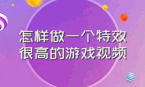 怎样做一个特效很高的游戏视频