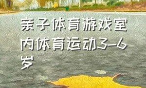 亲子体育游戏室内体育运动3-6岁