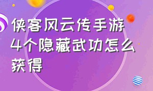 侠客风云传手游4个隐藏武功怎么获得