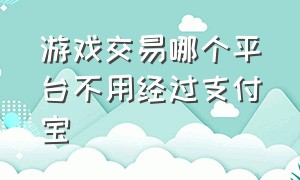 游戏交易哪个平台不用经过支付宝