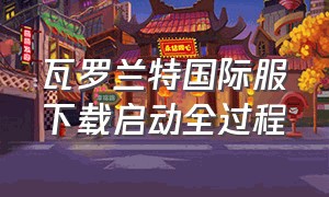 瓦罗兰特国际服下载启动全过程