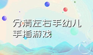 分清左右手幼儿手指游戏