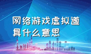 网络游戏虚拟道具什么意思