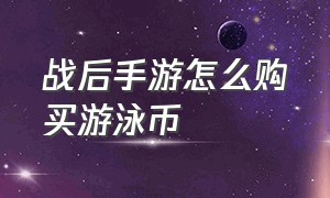 战后手游怎么购买游泳币