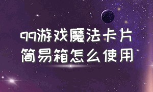 qq游戏魔法卡片简易箱怎么使用