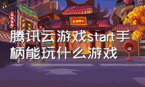 腾讯云游戏start手柄能玩什么游戏