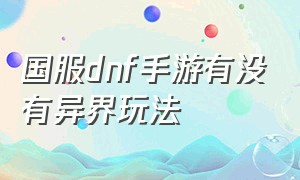 国服dnf手游有没有异界玩法