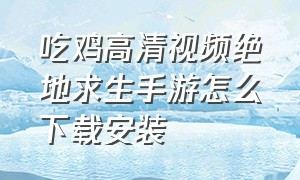 吃鸡高清视频绝地求生手游怎么下载安装