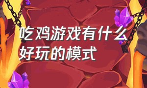 吃鸡游戏有什么好玩的模式