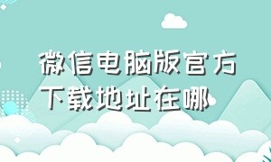 微信电脑版官方下载地址在哪