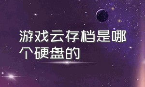 游戏云存档是哪个硬盘的