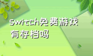 switch免费游戏 有存档吗