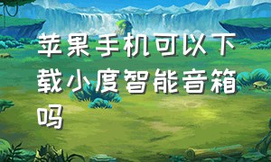 苹果手机可以下载小度智能音箱吗