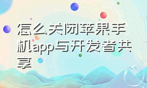 怎么关闭苹果手机app与开发者共享