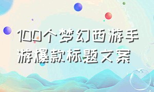 100个梦幻西游手游爆款标题文案