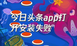 今日头条app打开安装失败