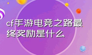 cf手游电竞之路最终奖励是什么