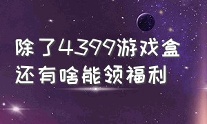 除了4399游戏盒还有啥能领福利