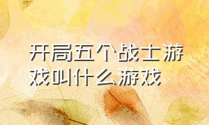 开局五个战士游戏叫什么游戏