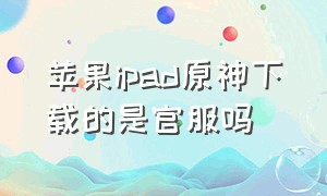 苹果ipad原神下载的是官服吗