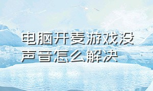 电脑开麦游戏没声音怎么解决