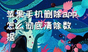 苹果手机删除app怎么彻底清除数据