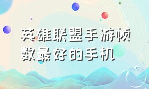 英雄联盟手游帧数最好的手机