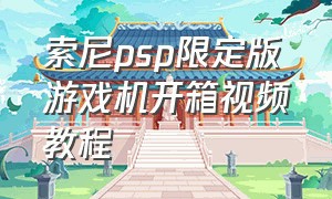 索尼psp限定版游戏机开箱视频教程