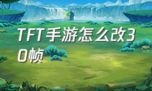 TFT手游怎么改30帧