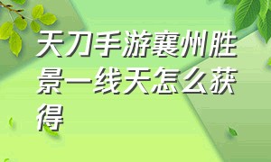 天刀手游襄州胜景一线天怎么获得