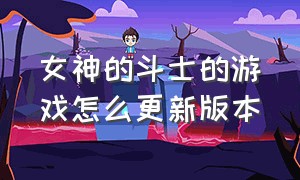 女神的斗士的游戏怎么更新版本