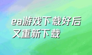 ea游戏下载好后又重新下载