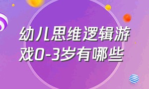 幼儿思维逻辑游戏0-3岁有哪些