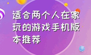 适合两个人在家玩的游戏手机版本推荐