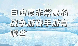 自由度非常高的战争游戏手游有哪些