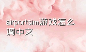 airportsim游戏怎么调中文