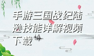 手游三国战纪陆逊技能详解视频下载