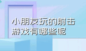 小朋友玩的射击游戏有哪些呢