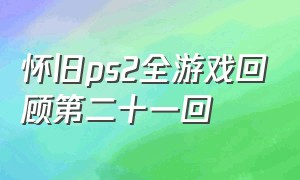 怀旧ps2全游戏回顾第二十一回