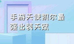 手游天使凯尔最强出装天赋