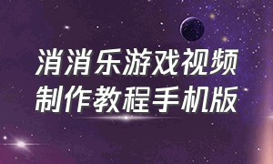 消消乐游戏视频制作教程手机版