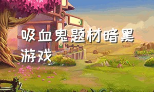 吸血鬼题材暗黑游戏