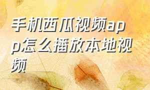 手机西瓜视频app怎么播放本地视频