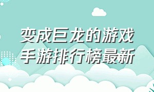 变成巨龙的游戏手游排行榜最新