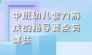 中班幼儿智力游戏的指导要点有哪些