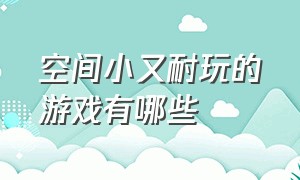 空间小又耐玩的游戏有哪些