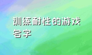 训练耐性的游戏名字