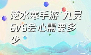 逆水寒手游 九灵6v6会心需要多少