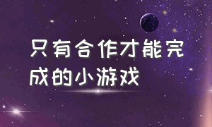 只有合作才能完成的小游戏